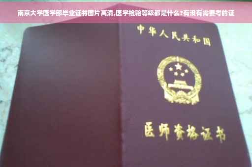 南京大学医学部毕业证书图片高清,医学检验等级都是什么?有没有需要考的证
