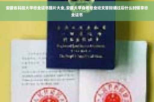 安徽省科技大学毕业证书图片大全,安徽大学自考毕业论文答辩通过后什么时候拿毕业证书