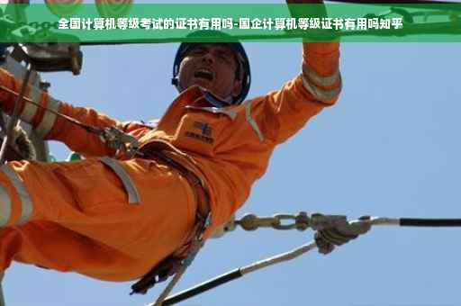 全国计算机等级考试的证书有用吗-国企计算机等级证书有用吗知乎