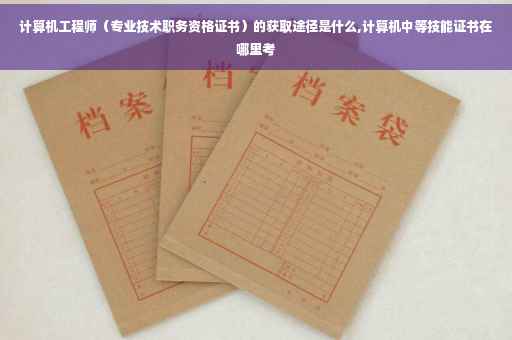计算机工程师（专业技术职务资格证书）的获取途径是什么,计算机中等技能证书在哪里考