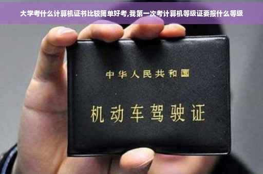 大学考什么计算机证书比较简单好考,我第一次考计算机等级证要报什么等级
