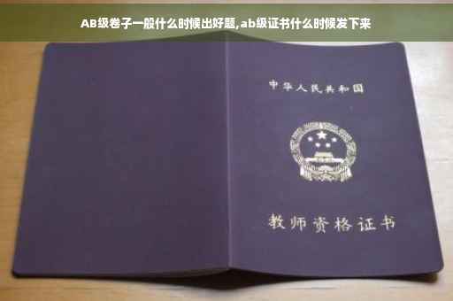 AB级卷子一般什么时候出好题,ab级证书什么时候发下来