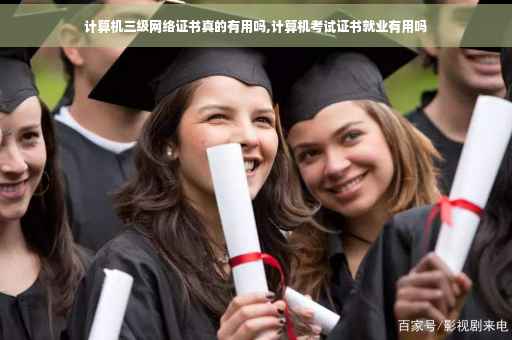 计算机三级网络证书真的有用吗,计算机考试证书就业有用吗