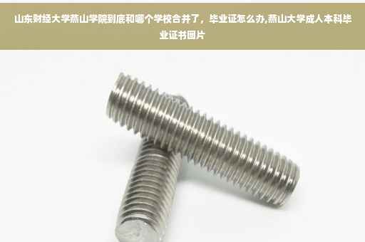 山东财经大学燕山学院到底和哪个学校合并了，毕业证怎么办,燕山大学成人本科毕业证书图片