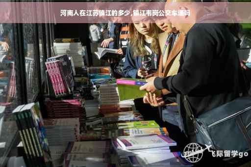河南人在江苏镇江的多少,镇江韦岗公交车通吗