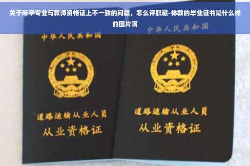 关于所学专业与教师资格证上不一致的问题，怎么评职称-体教的毕业证书是什么样的图片啊