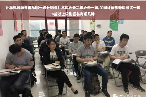计算机等级考试从哪一级开始考？三级还是二级还是一级,全国计算机等级考试一级b或以上级别证书有哪几种