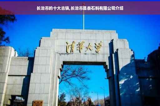 长治市的十大古镇,长治市昌泰石料有限公司介绍