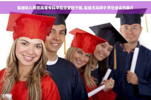 盐城幼儿师范高等专科学校毕业能干嘛,盐城市高级中学毕业证书图片