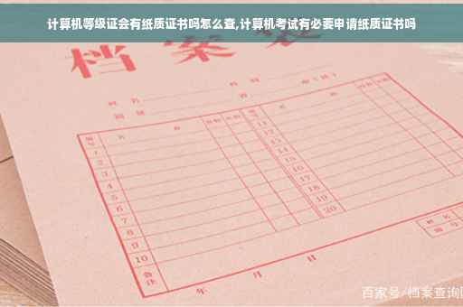计算机等级证会有纸质证书吗怎么查,计算机考试有必要申请纸质证书吗