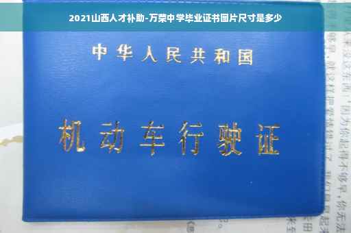 2021山西人才补助-万荣中学毕业证书图片尺寸是多少