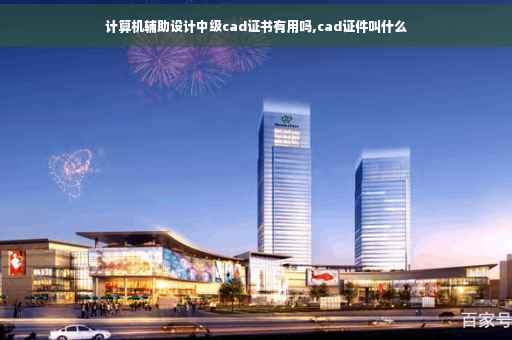 计算机辅助设计中级cad证书有用吗,cad证件叫什么