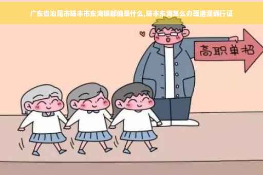 广东省汕尾市陆丰市东海镇邮编是什么,陆丰东海怎么办理港澳通行证