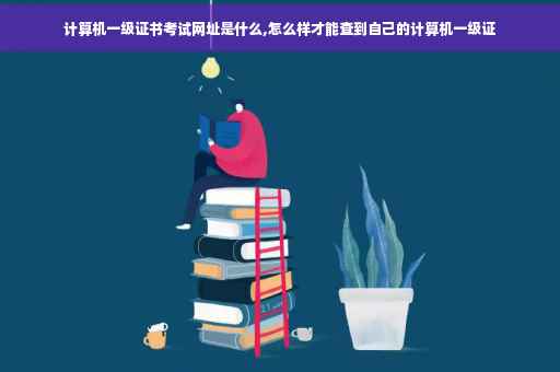 计算机一级证书考试网址是什么,怎么样才能查到自己的计算机一级证