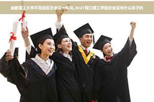 成都理工大学不同校区毕业证一样吗,2021营口理工学院毕业证书什么样子的
