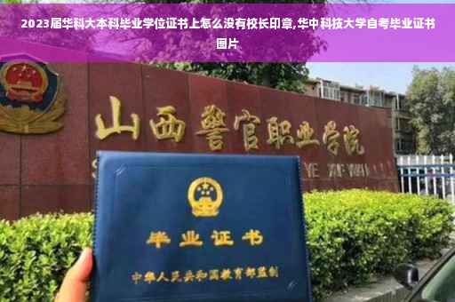 2023届华科大本科毕业学位证书上怎么没有校长印章,华中科技大学自考毕业证书图片