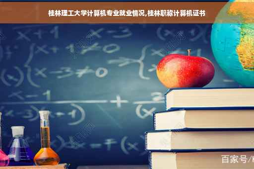 桂林理工大学计算机专业就业情况,桂林职称计算机证书