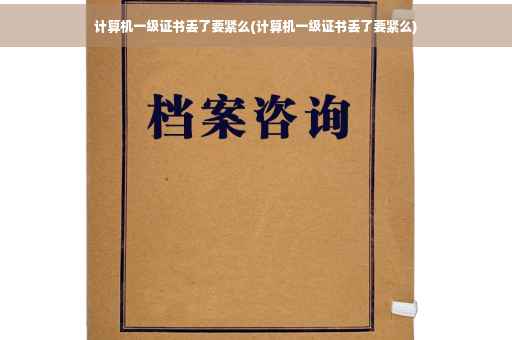 计算机一级证书丢了要紧么(计算机一级证书丢了要紧么)