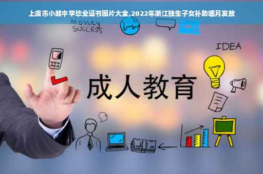 上虞市小越中学毕业证书图片大全,2022年浙江独生子女补助哪月发放