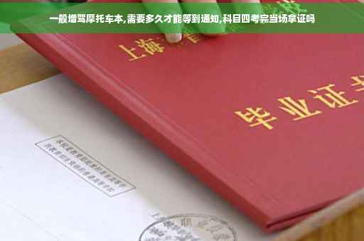 一般增驾摩托车本,需要多久才能等到通知,科目四考完当场拿证吗