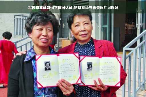军校毕业证如何学信网认证,拍毕业证书背景图片可以吗