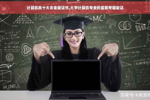 计算机类十大含金量证书,大学计算机专业的需要考哪些证