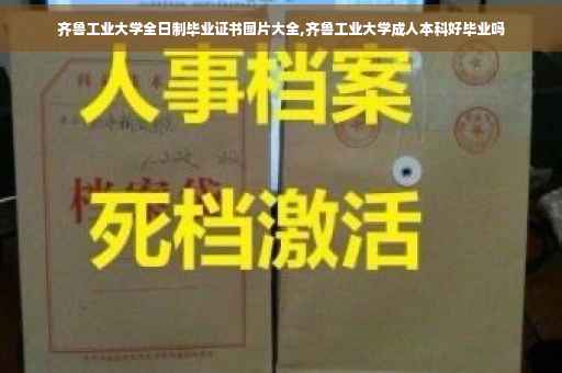 齐鲁工业大学全日制毕业证书图片大全,齐鲁工业大学成人本科好毕业吗