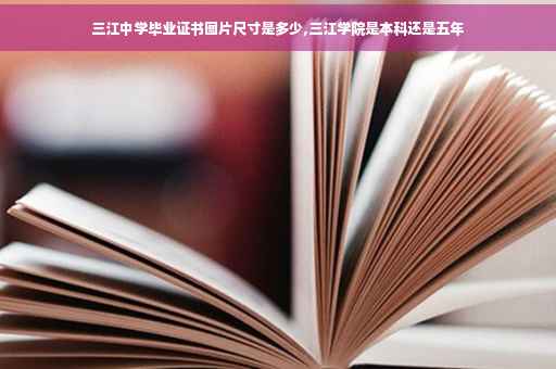 三江中学毕业证书图片尺寸是多少,三江学院是本科还是五年