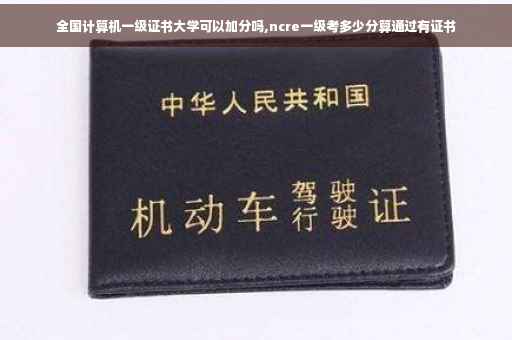 全国计算机一级证书大学可以加分吗,ncre一级考多少分算通过有证书