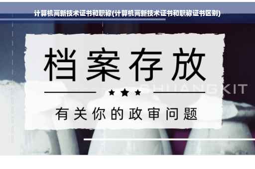 计算机高新技术证书和职称(计算机高新技术证书和职称证书区别)
