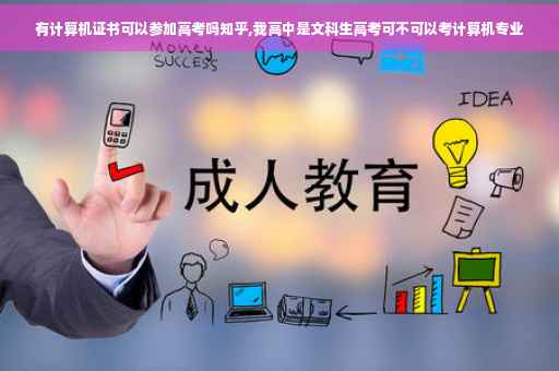 有计算机证书可以参加高考吗知乎,我高中是文科生高考可不可以考计算机专业