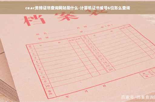 ceac资格证书查询网站是什么-计算机证书编号6位怎么查询
