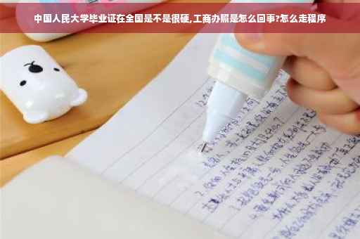 中国人民大学毕业证在全国是不是很硬,工商办照是怎么回事?怎么走程序