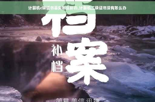 计算机c级证书丢失怎么补办,计算机二级证书没有怎么办 计算机c级证书丢失怎么补办,计算机二级证书没有怎么办