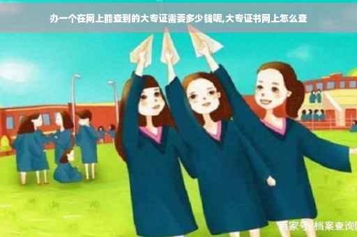 办一个在网上能查到的大专证需要多少钱呢,大专证书网上怎么查