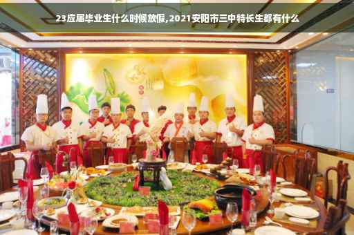 23应届毕业生什么时候放假,2021安阳市三中特长生都有什么