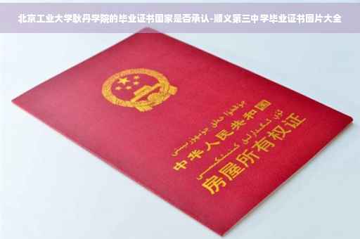 北京工业大学耿丹学院的毕业证书国家是否承认-顺义第三中学毕业证书图片大全