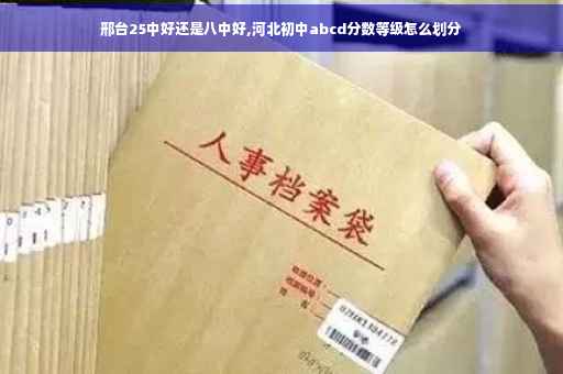 邢台25中好还是八中好,河北初中abcd分数等级怎么划分