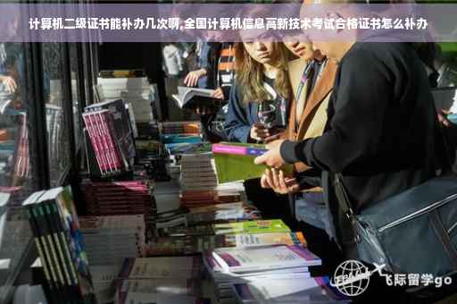 计算机二级证书能补办几次啊,全国计算机信息高新技术考试合格证书怎么补办