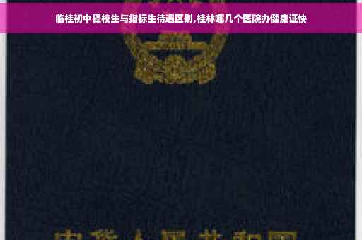 临桂初中择校生与指标生待遇区别,桂林哪几个医院办健康证快