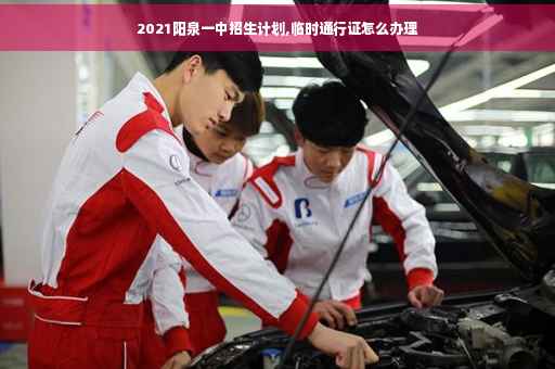 2021阳泉一中招生计划,临时通行证怎么办理