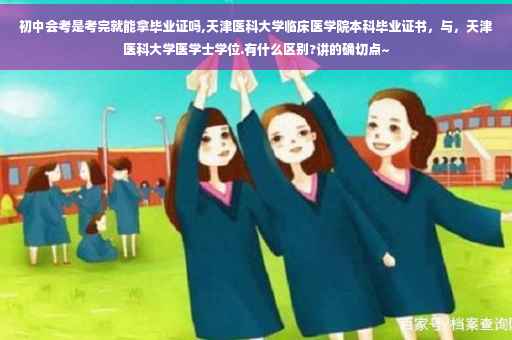 初中会考是考完就能拿毕业证吗,天津医科大学临床医学院本科毕业证书，与，天津医科大学医学士学位.有什么区别?讲的确切点~