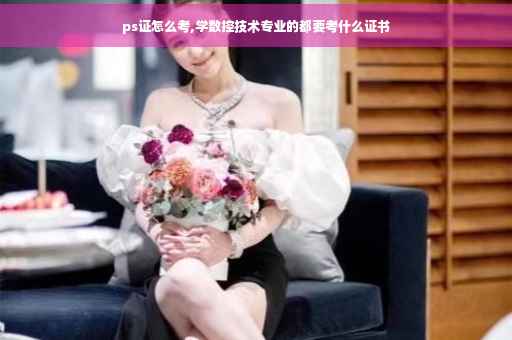 ps证怎么考,学数控技术专业的都要考什么证书