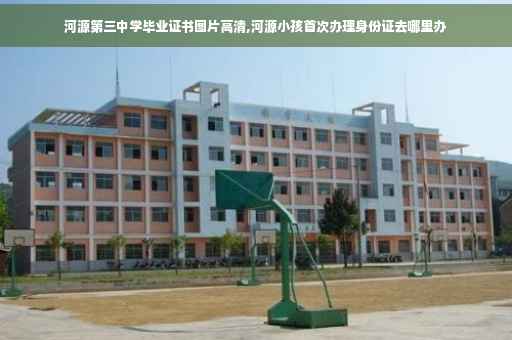 河源第三中学毕业证书图片高清,河源小孩首次办理身份证去哪里办