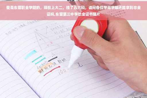 我是东营职业学院的，现在上大二，挂了五六科，请问各位学哥学姐还能拿到毕业证吗,东营第三中学毕业证书图片