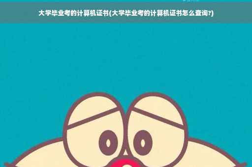 大学毕业考的计算机证书(大学毕业考的计算机证书怎么查询?)