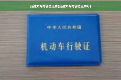 药品大专考哪些证书(药品大专考哪些证书好)