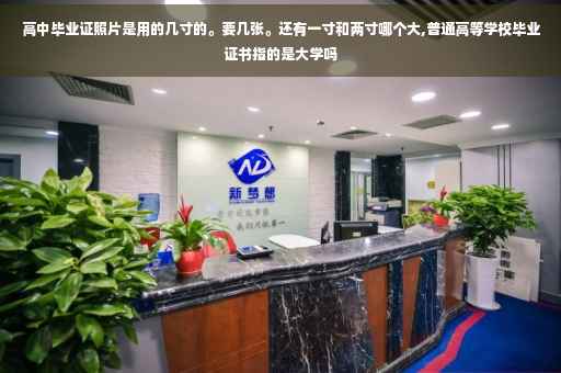 高中毕业证照片是用的几寸的。要几张。还有一寸和两寸哪个大,普通高等学校毕业证书指的是大学吗