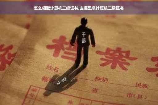怎么领取计算机二级证书,去哪里拿计算机二级证书