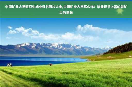 中国矿业大学研究生毕业证书图片大全,中国矿业大学怎么样？毕业证书上盖的是矿大的章吗